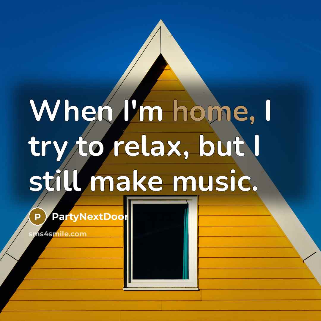“When I'm home, I try to relax, but I still make music.” quote by PartyNextDoor