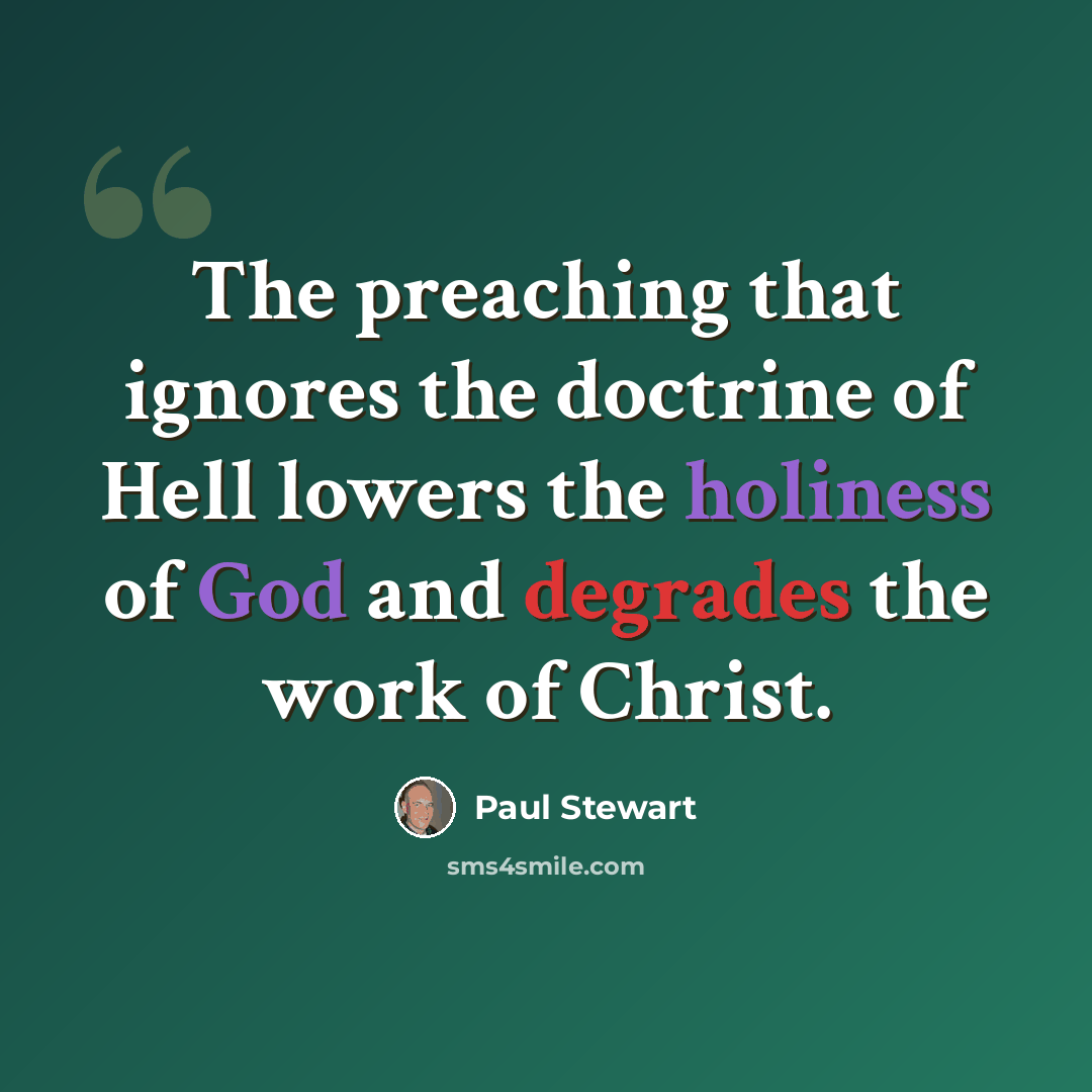 “The preaching that ignores the doctrine of Hell lowers the holiness of God and degrades the work of Christ.” quote by Paul Stewart