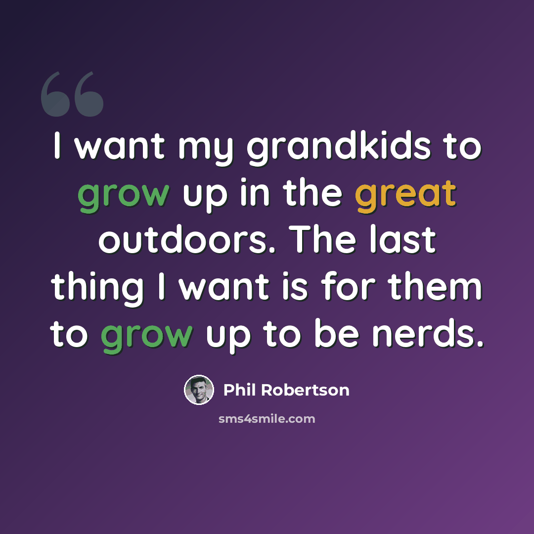 “I want my grandkids to grow up in the great outdoors. The last thing I want is for them to grow up to be nerds.” quote by Phil Robertson