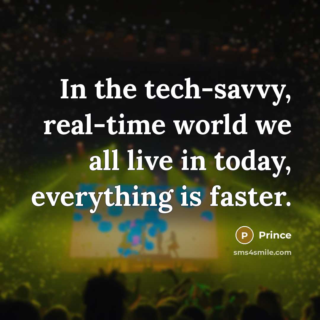 “In the tech-savvy, real-time world we all live in today, everything is faster.” quote by Prince