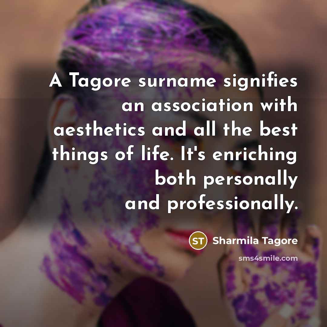 “A Tagore surname signifies an association with aesthetics and all the best things of life. It's enriching both personally and professionally.” quote by Sharmila Tagore