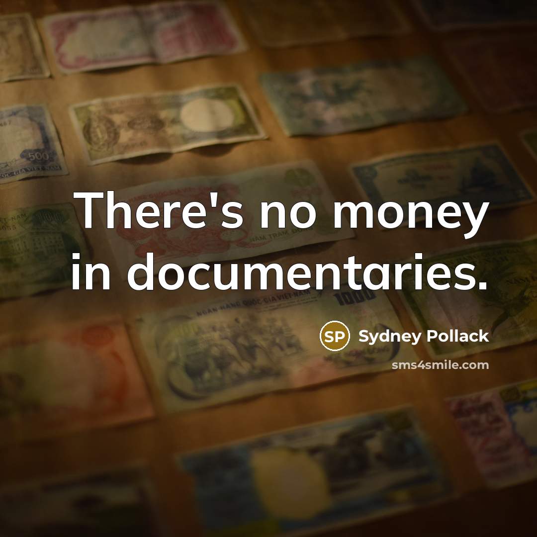 “There's no money in documentaries.” quote by Sydney Pollack