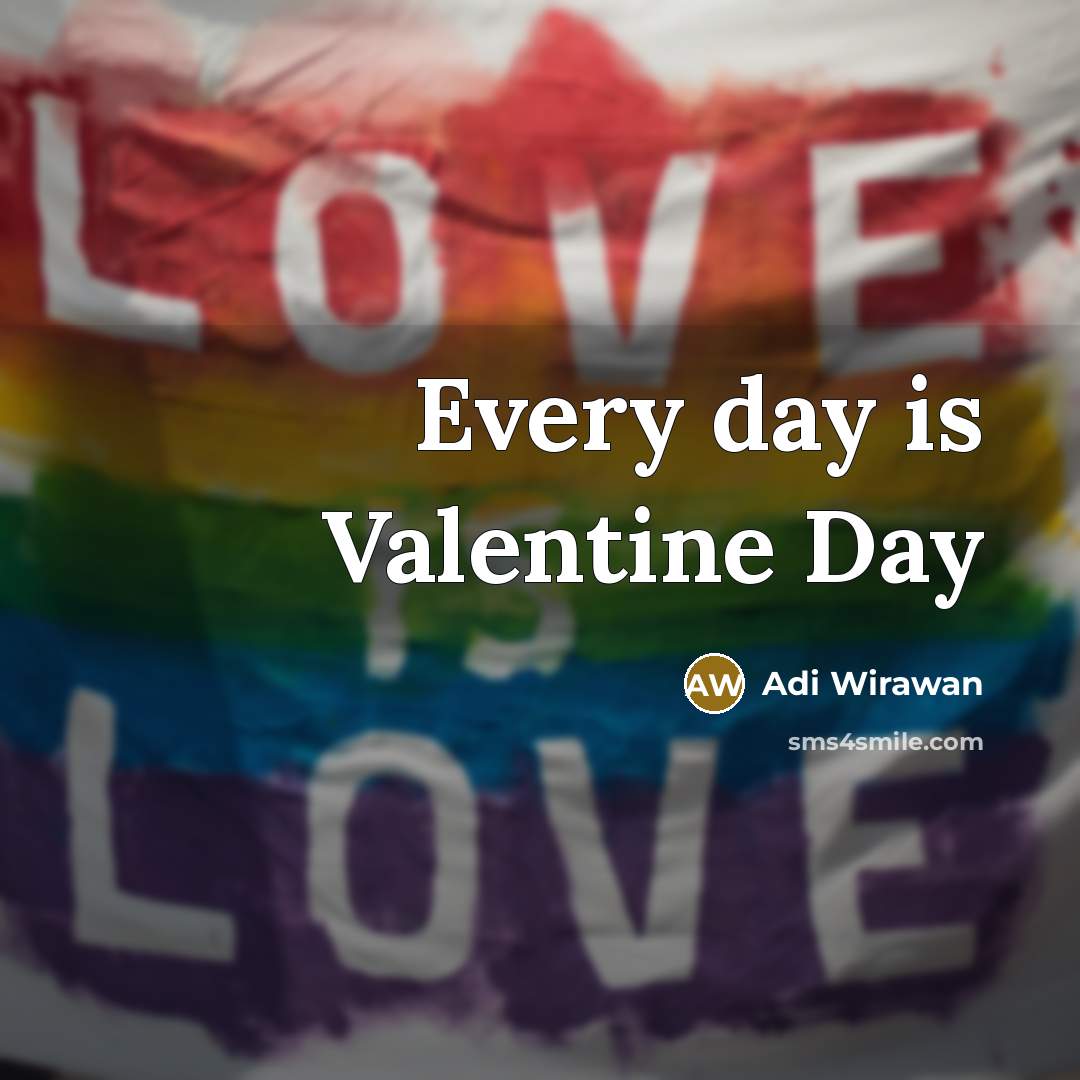 “Every day is Valentine Day” quote by Adi Wirawan