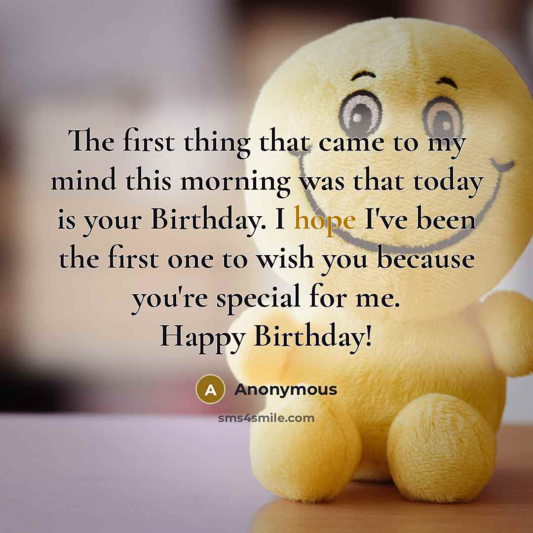 “The first thing that came to my mind this morning was that today is your Birthday. I hope I've been the first one to wish you because you're special for me. Happy Birthday!” quote by Anonymous