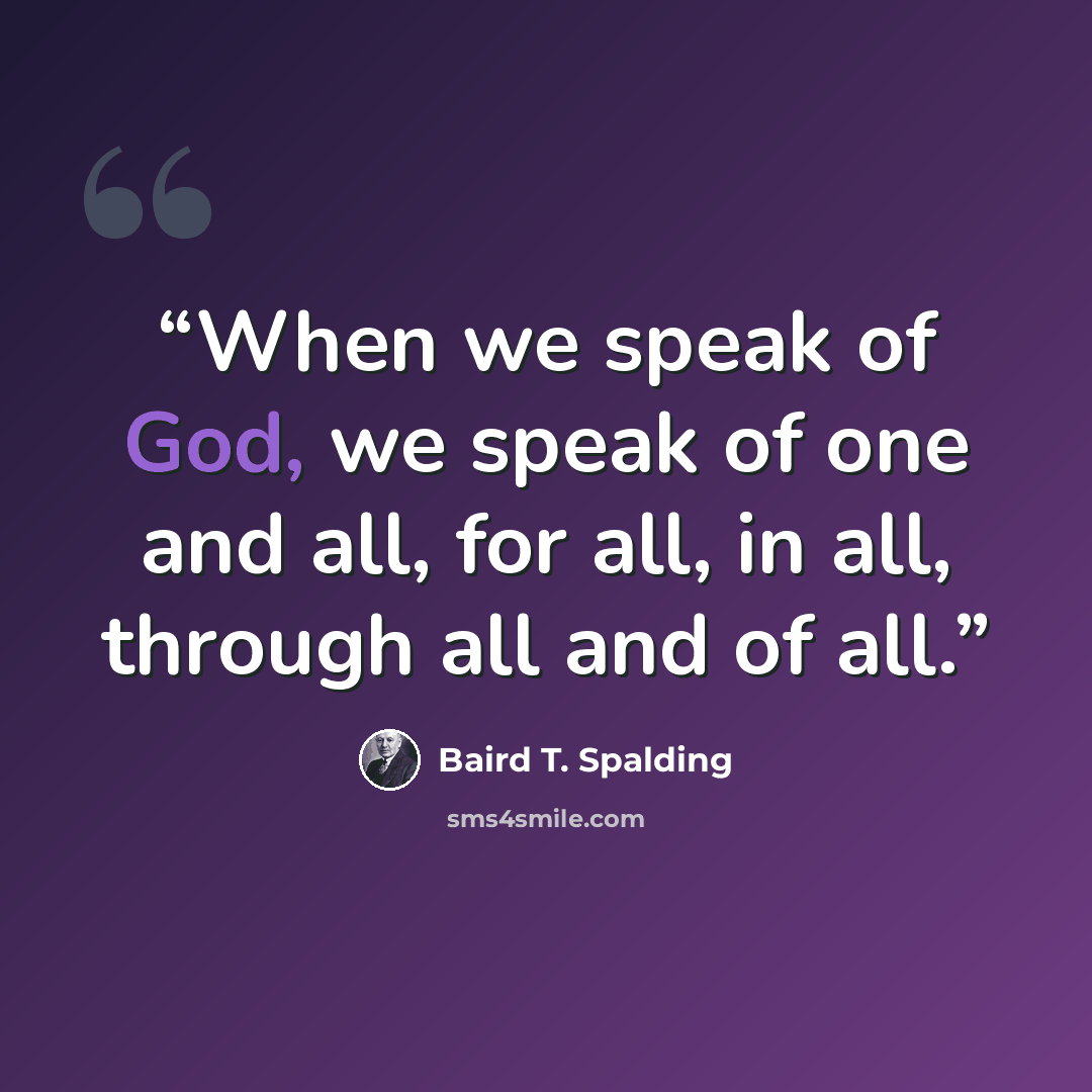 “When we speak of God, we speak of one and all, for all, in all, through all and of all.” quote by Baird T. Spalding