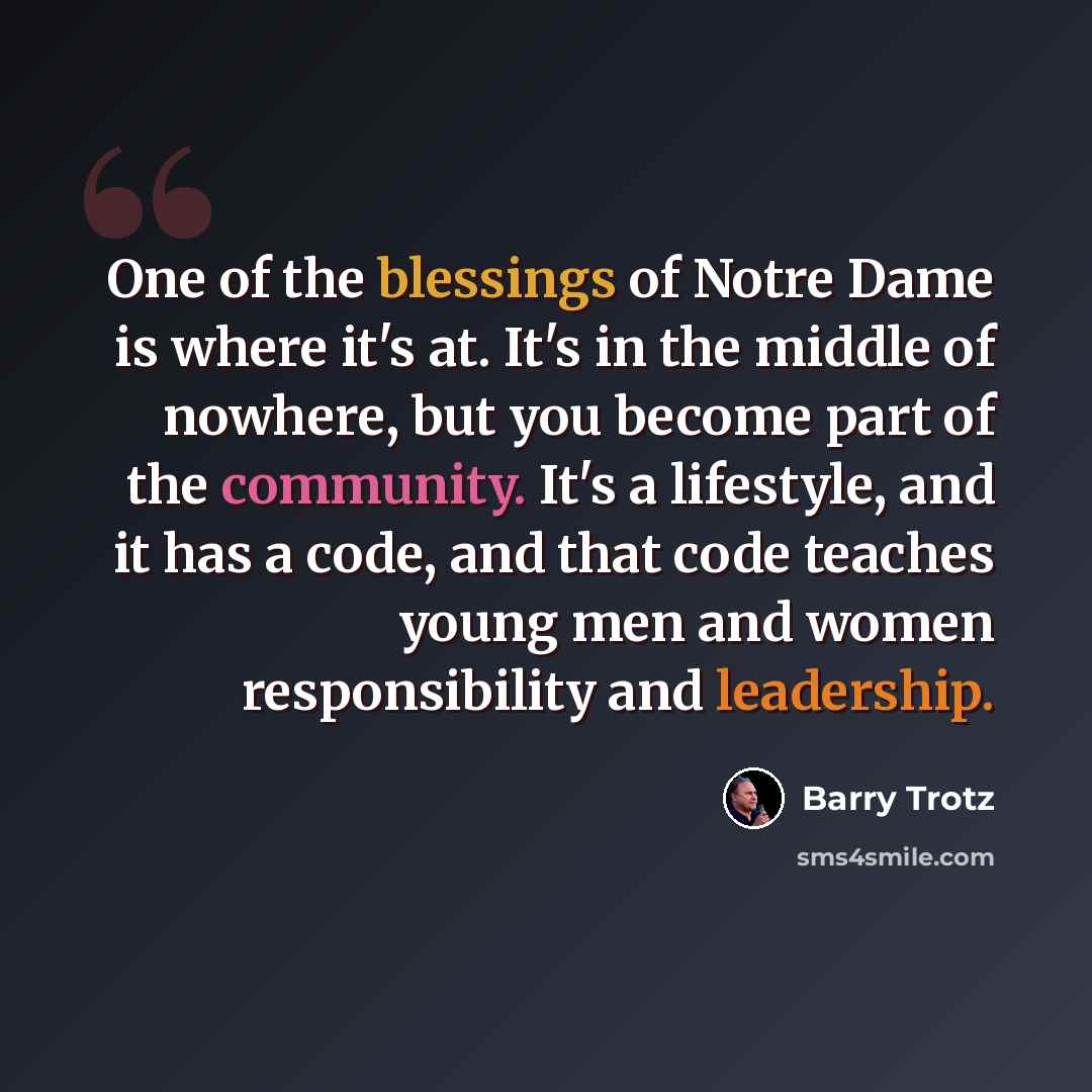 “One of the blessings of Notre Dame is where it's at. It's in the middle of nowhere, but you become part of the community. It's a lifestyle, and it has a code, and that code teaches young men and women responsibility and leadership.” quote by Barry Trotz