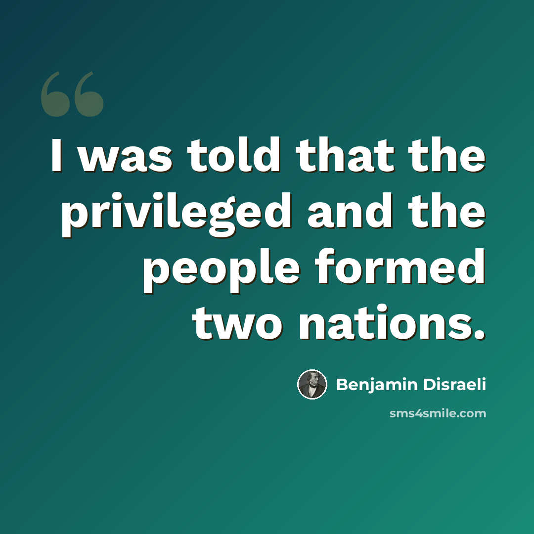 “I was told that the privileged and the people formed two nations.” quote by Benjamin Disraeli