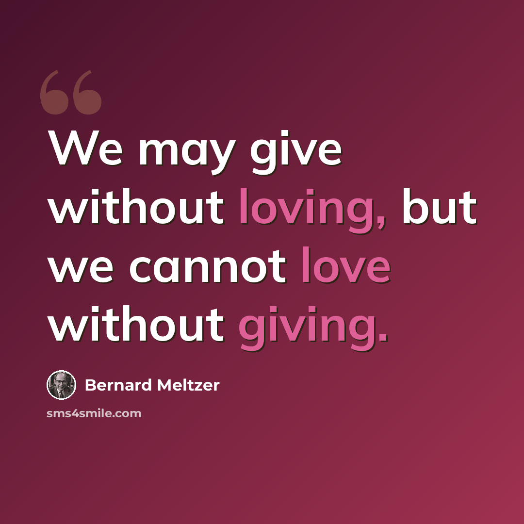 “We may give without loving, but we cannot love without giving.” quote by Bernard Meltzer
