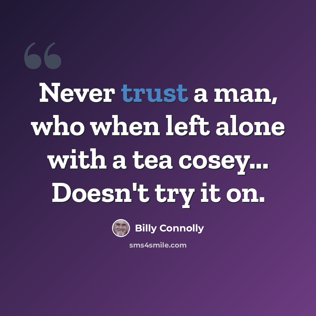 “Never trust a man, who when left alone with a tea cosey... Doesn't try it on.” quote by Billy Connolly