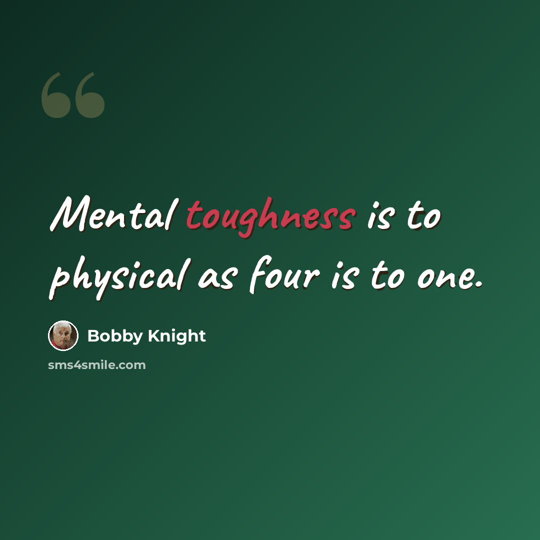 “Mental toughness is to physical as four is to one.” quote by Bobby Knight