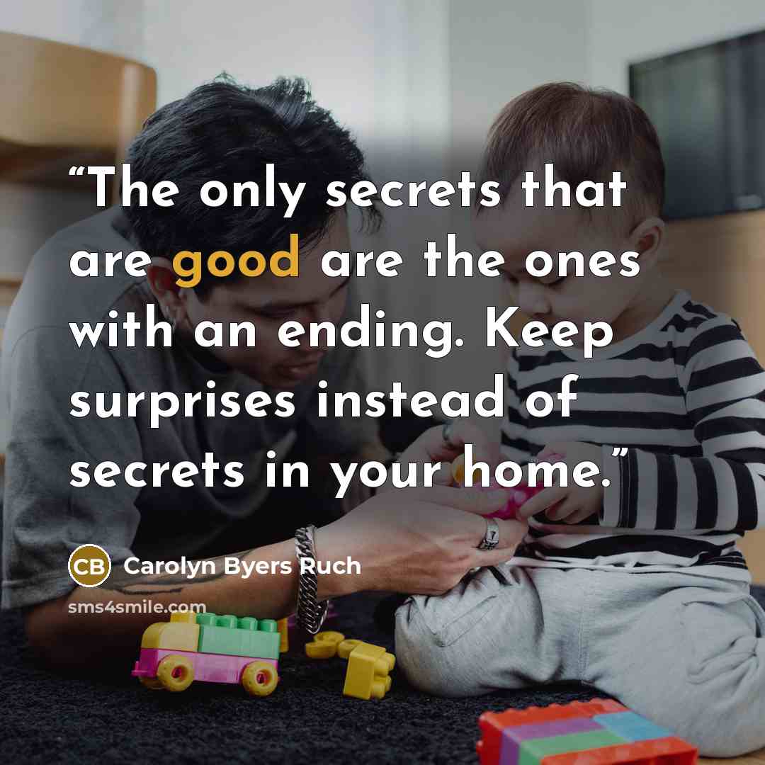 “The only secrets that are good are the ones with an ending. Keep surprises instead of secrets in your home.” quote by Carolyn Byers Ruch
