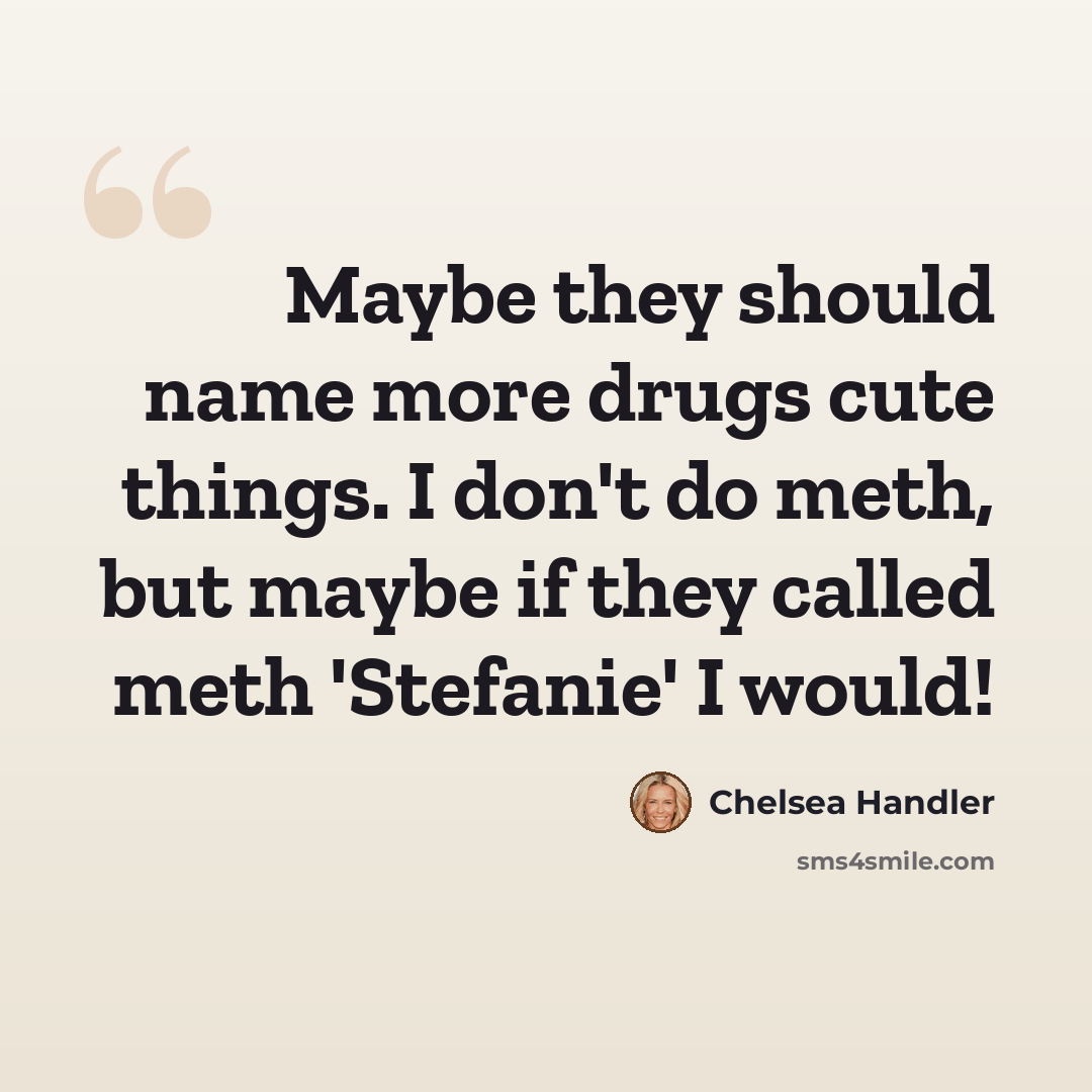 “Maybe they should name more drugs cute things. I don't do meth, but maybe if they called meth 'Stefanie' I would!” quote by Chelsea Handler