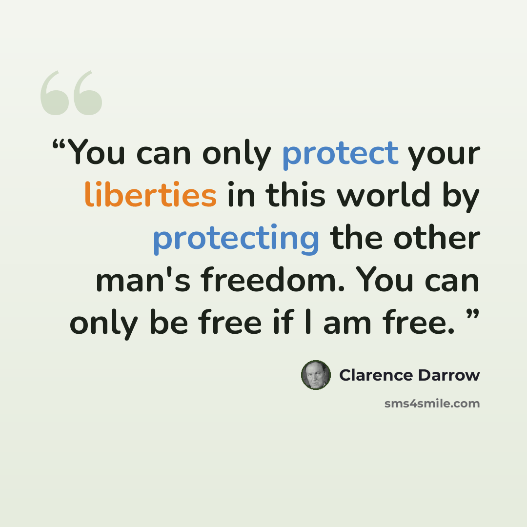 “You can only protect your liberties in this world by protecting the other man's freedom. You can only be free if I am free.” quote by Clarence Darrow