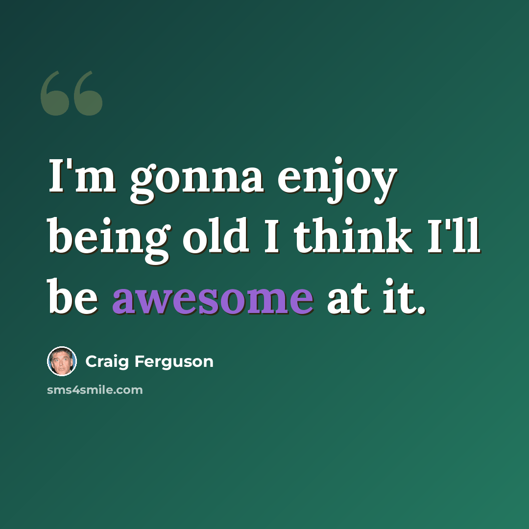 “I'm gonna enjoy being old I think I'll be awesome at it.” quote by Craig Ferguson