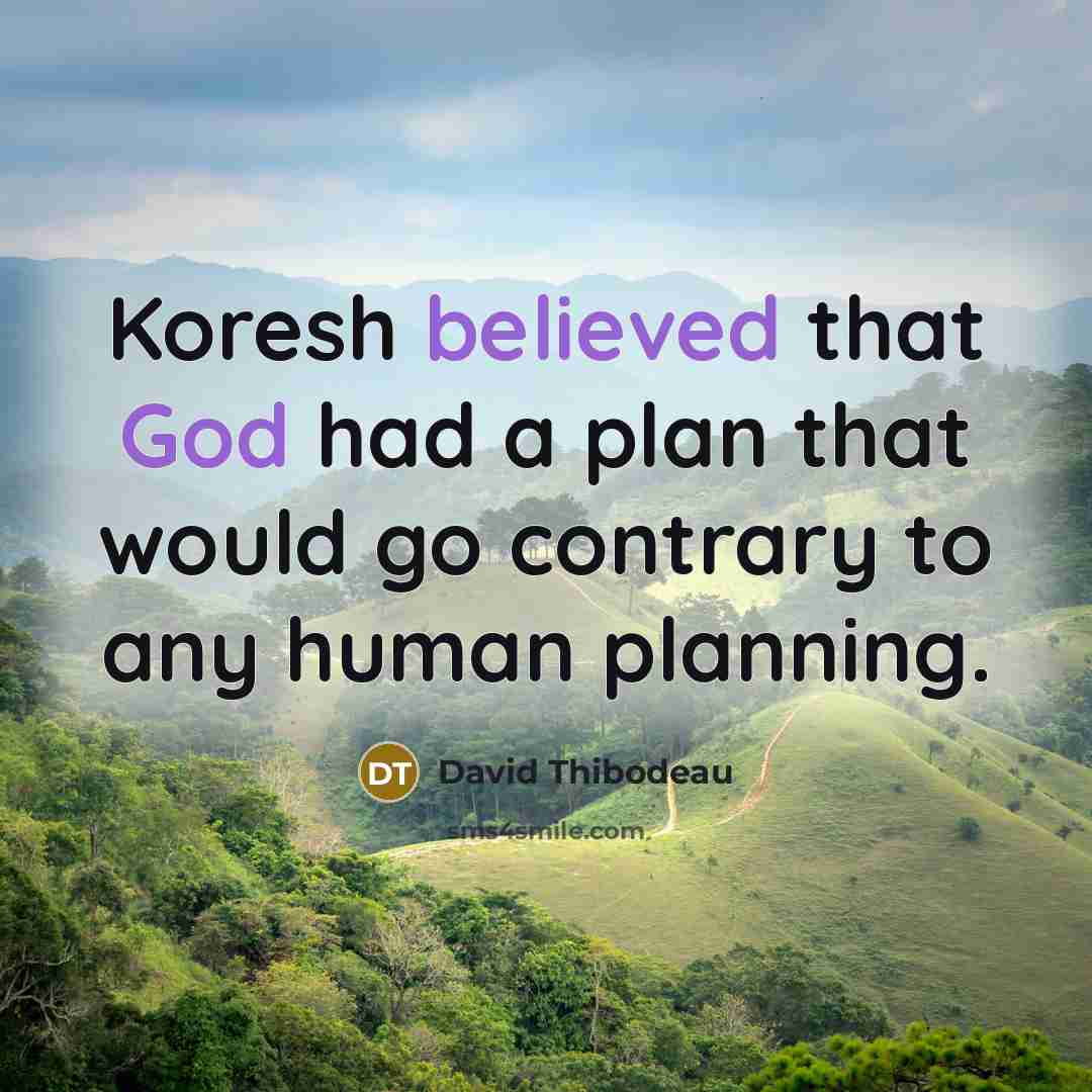 “Koresh believed that God had a plan that would go contrary to any human planning.” quote by David Thibodeau