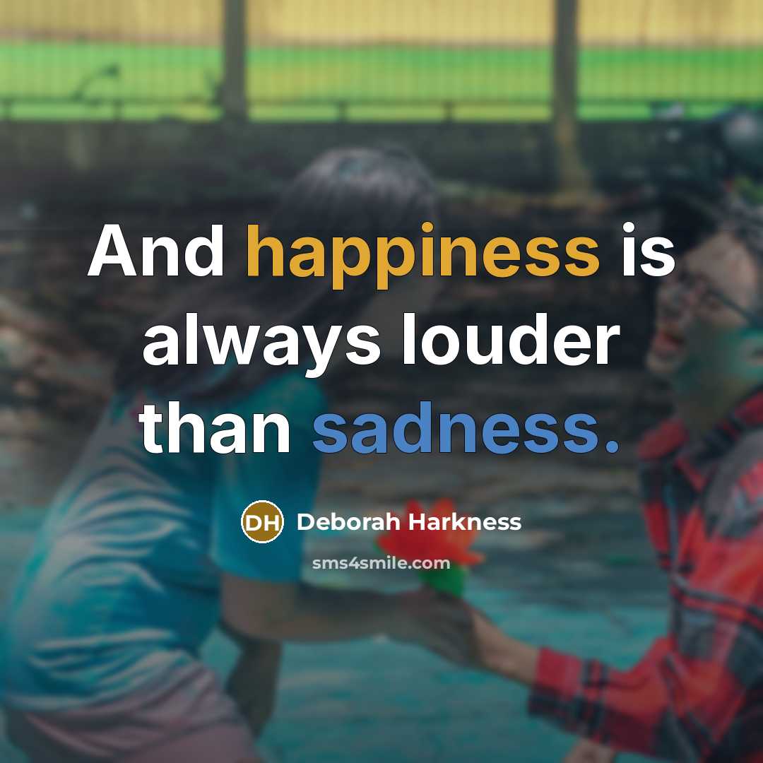 “And happiness is always louder than sadness.” quote by Deborah Harkness
