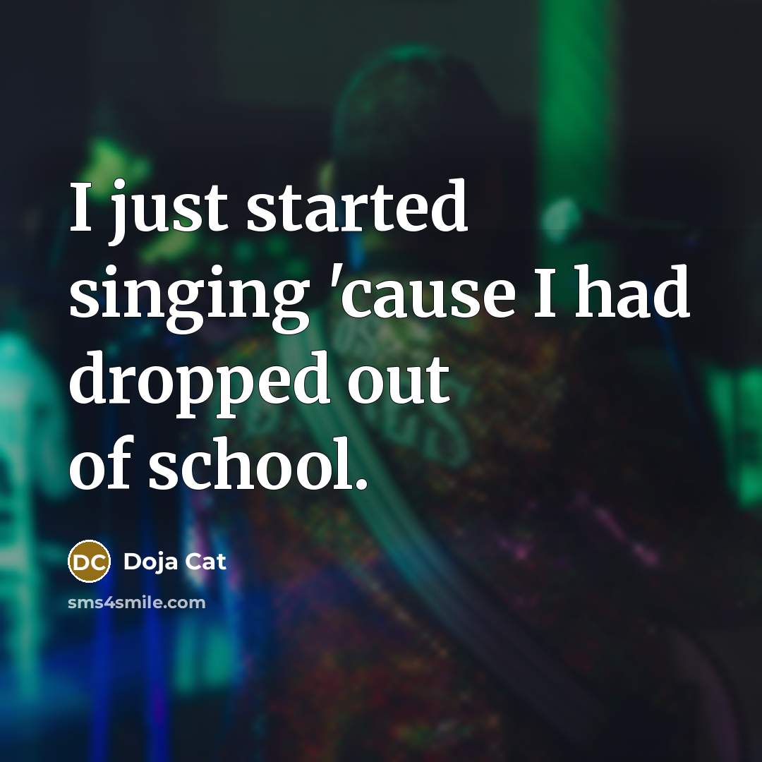 “I just started singing 'cause I had dropped out of school.” quote by Doja Cat