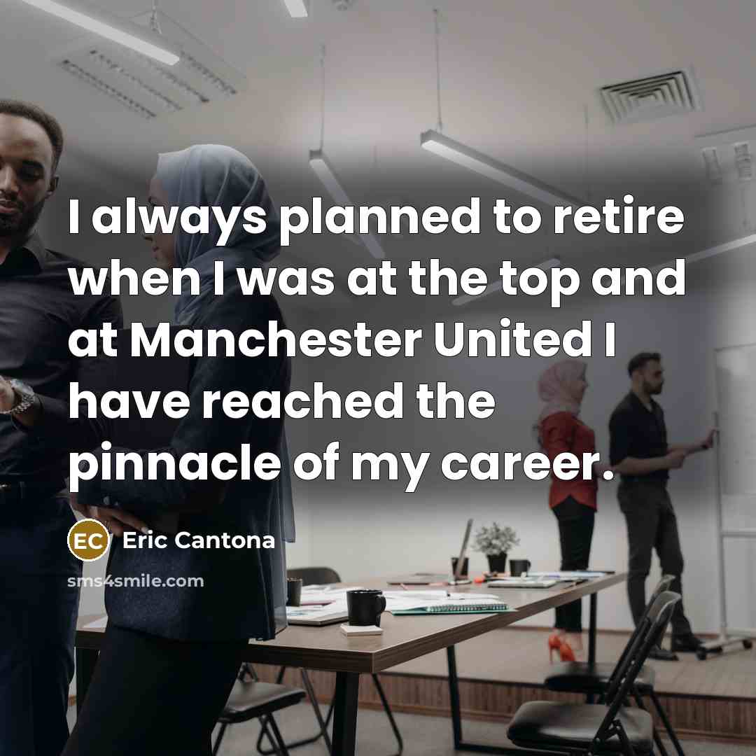 “I always planned to retire when I was at the top and at Manchester United I have reached the pinnacle of my career.” quote by Eric Cantona