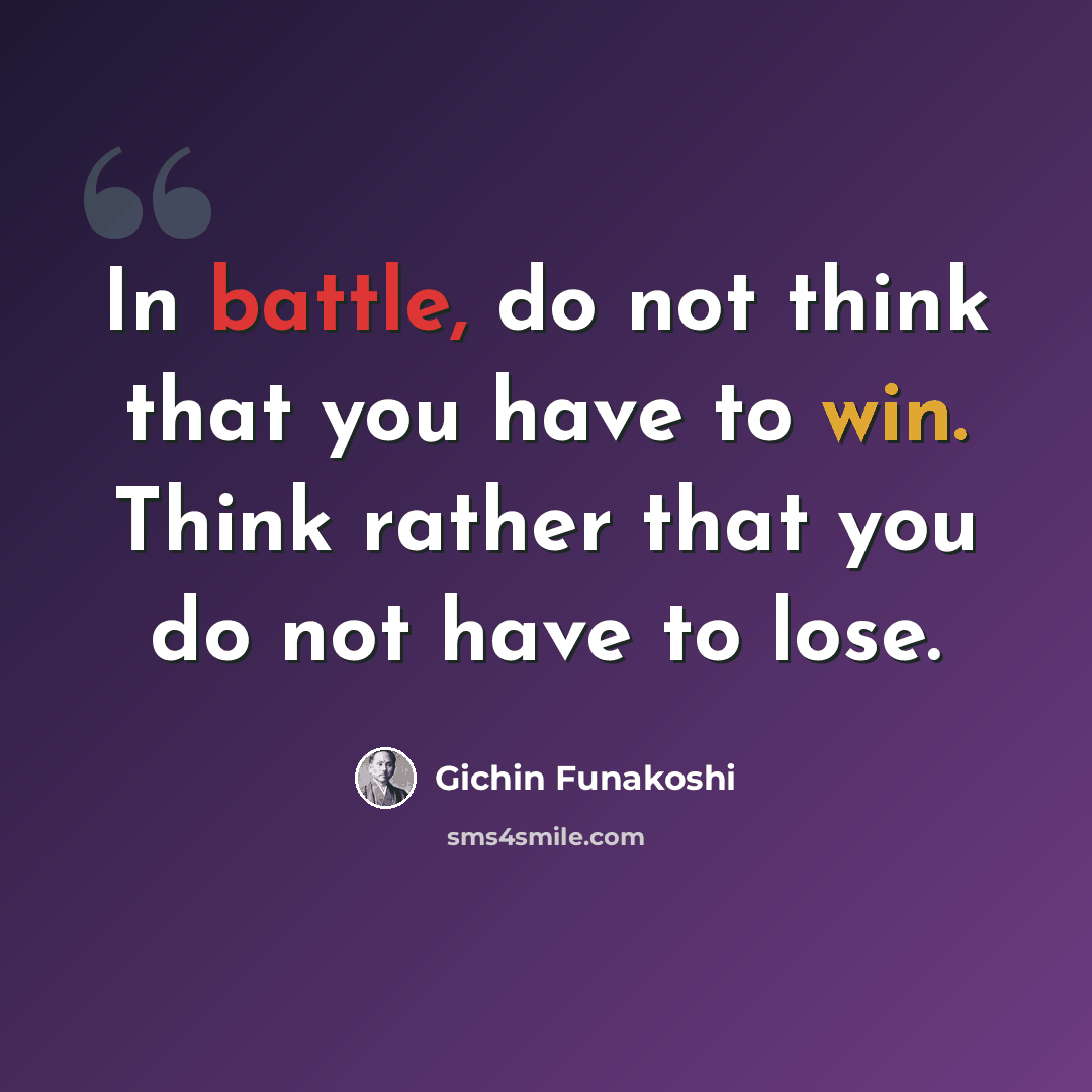 “In battle, do not think that you have to win. Think rather that you do not have to lose.” quote by Gichin Funakoshi