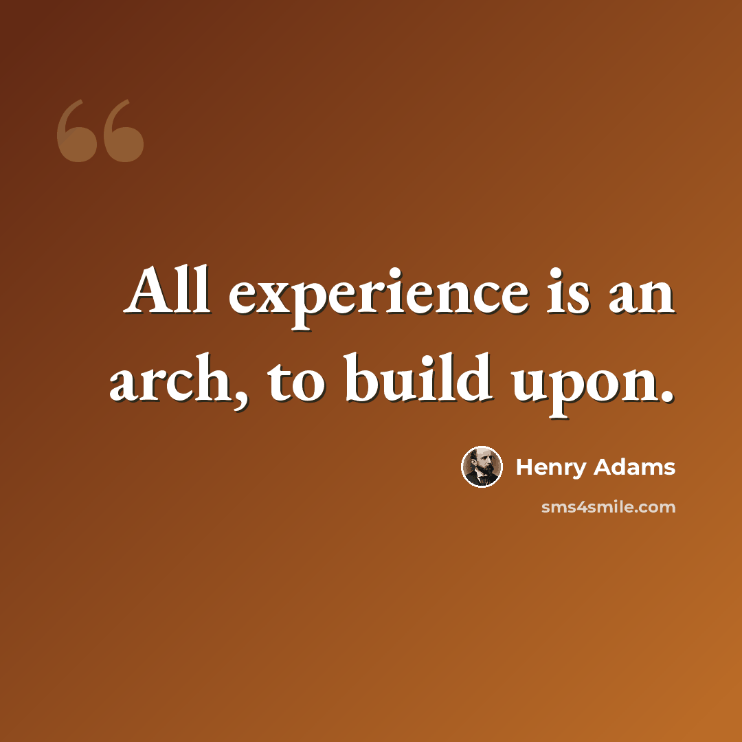 “All experience is an arch, to build upon.” quote by Henry Adams