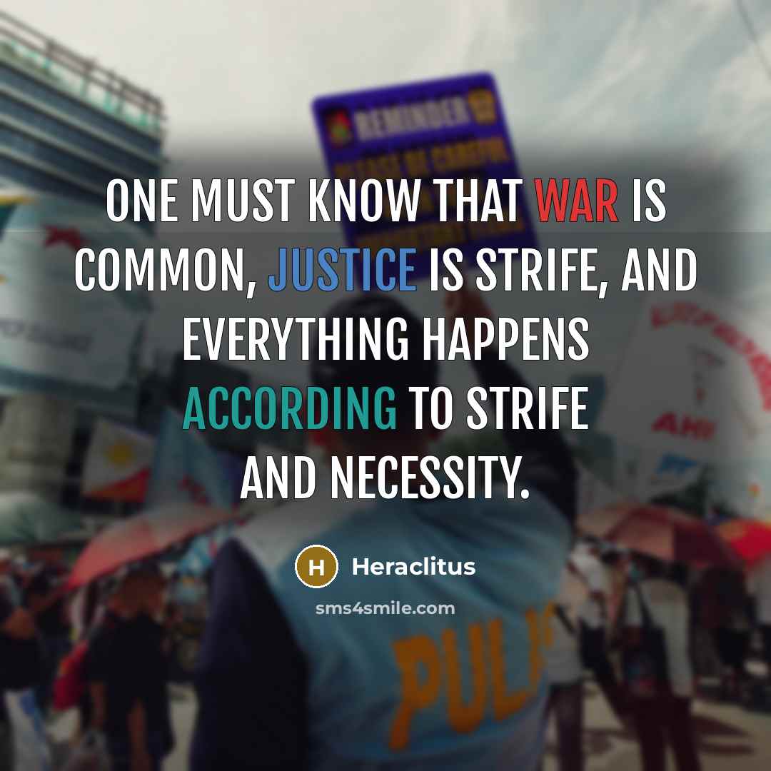 “One must know that war is common, justice is strife, and everything happens according to strife and necessity.” quote by Heraclitus
