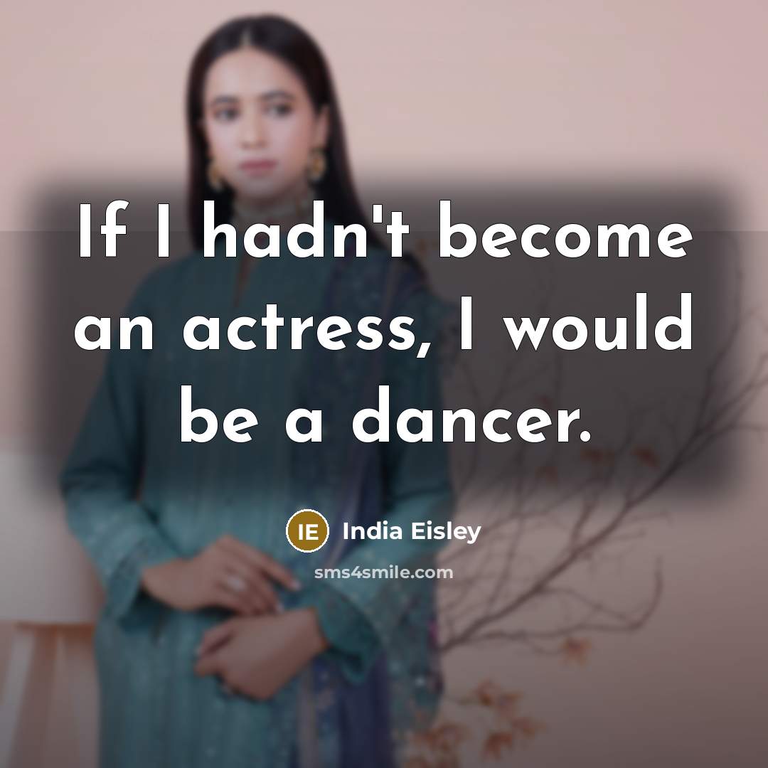 “If I hadn't become an actress, I would be a dancer.” quote by India Eisley