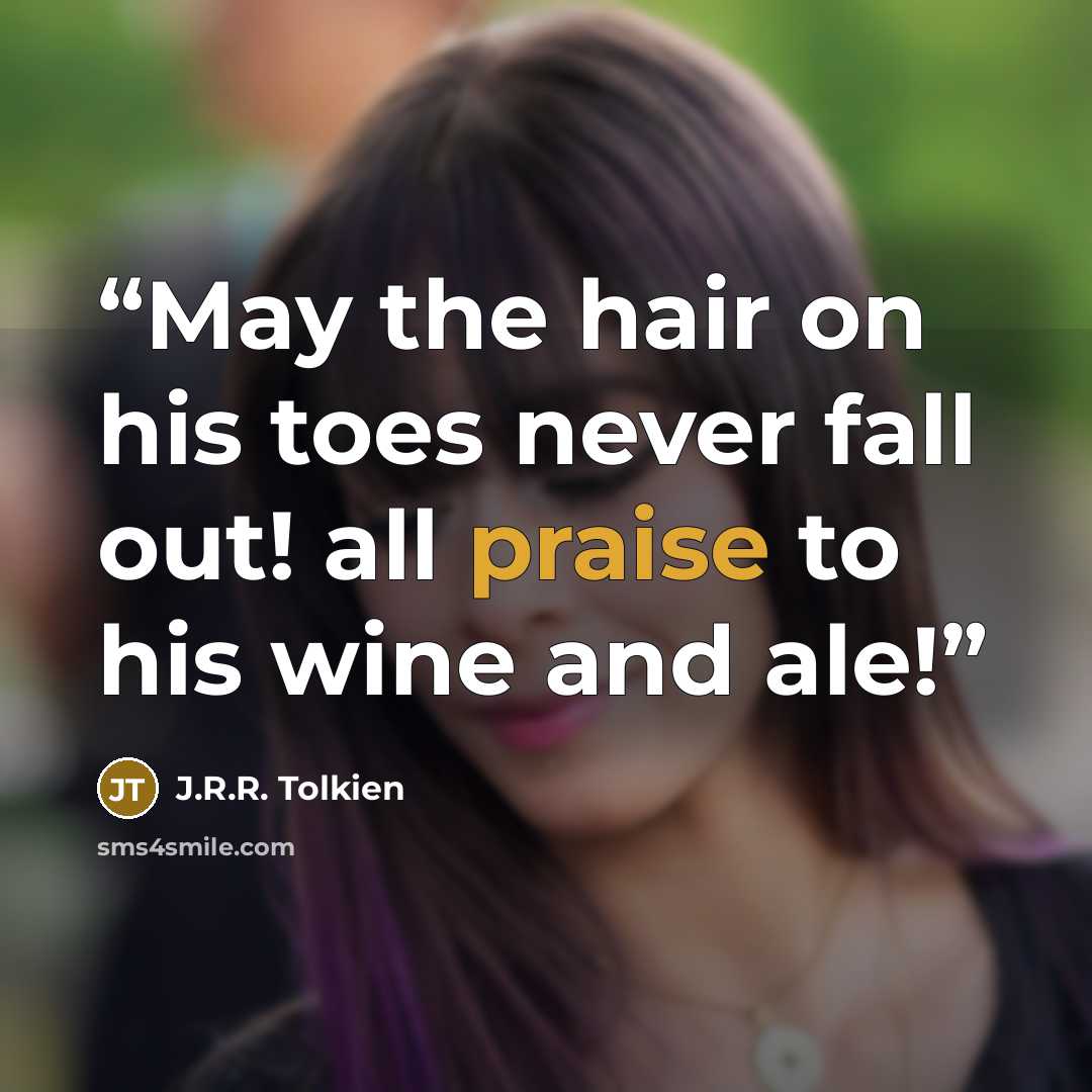 “May the hair on his toes never fall out! all praise to his wine and ale!” quote by J.R.R. Tolkien