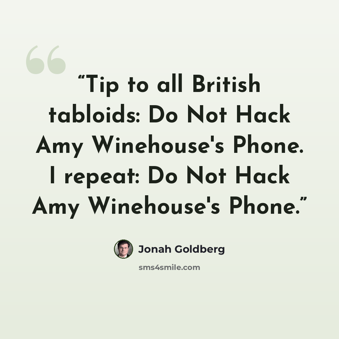 “Tip to all British tabloids: Do Not Hack Amy Winehouse's Phone. I repeat: Do Not Hack Amy Winehouse's Phone.” quote by Jonah Goldberg