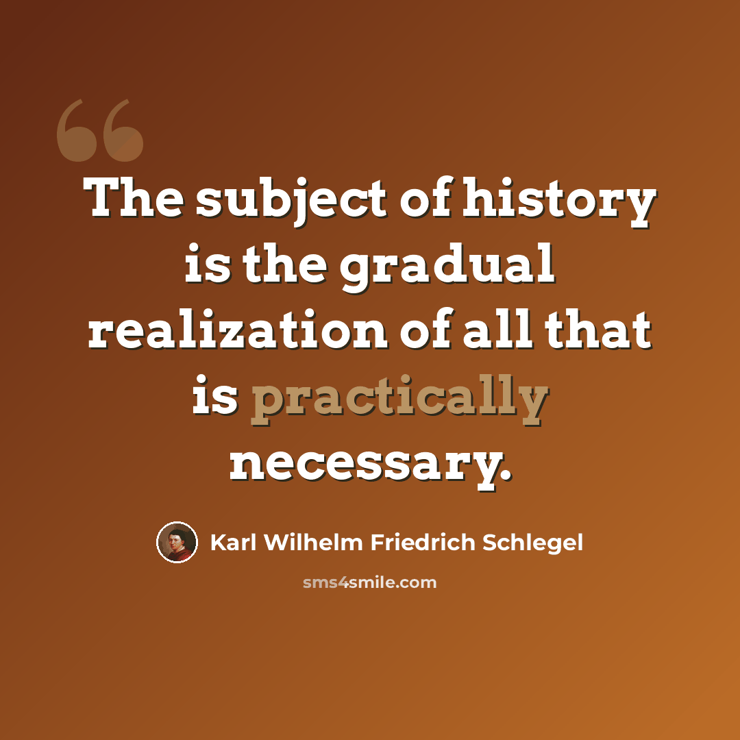 “The subject of history is the gradual realization of all that is practically necessary.” quote by Karl Wilhelm Friedrich Schlegel