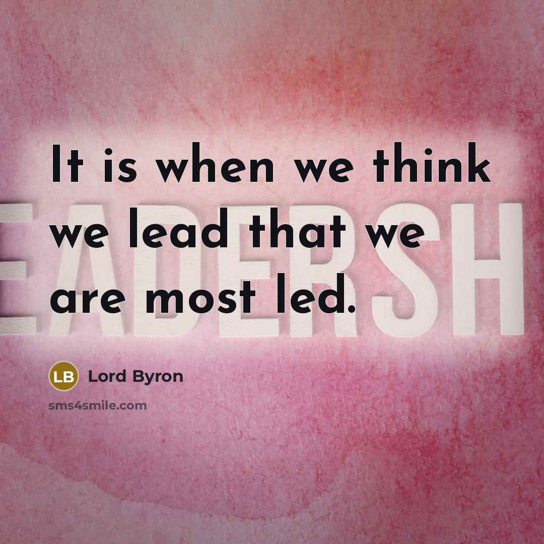 “It is when we think we lead that we are most led.” quote by Lord Byron