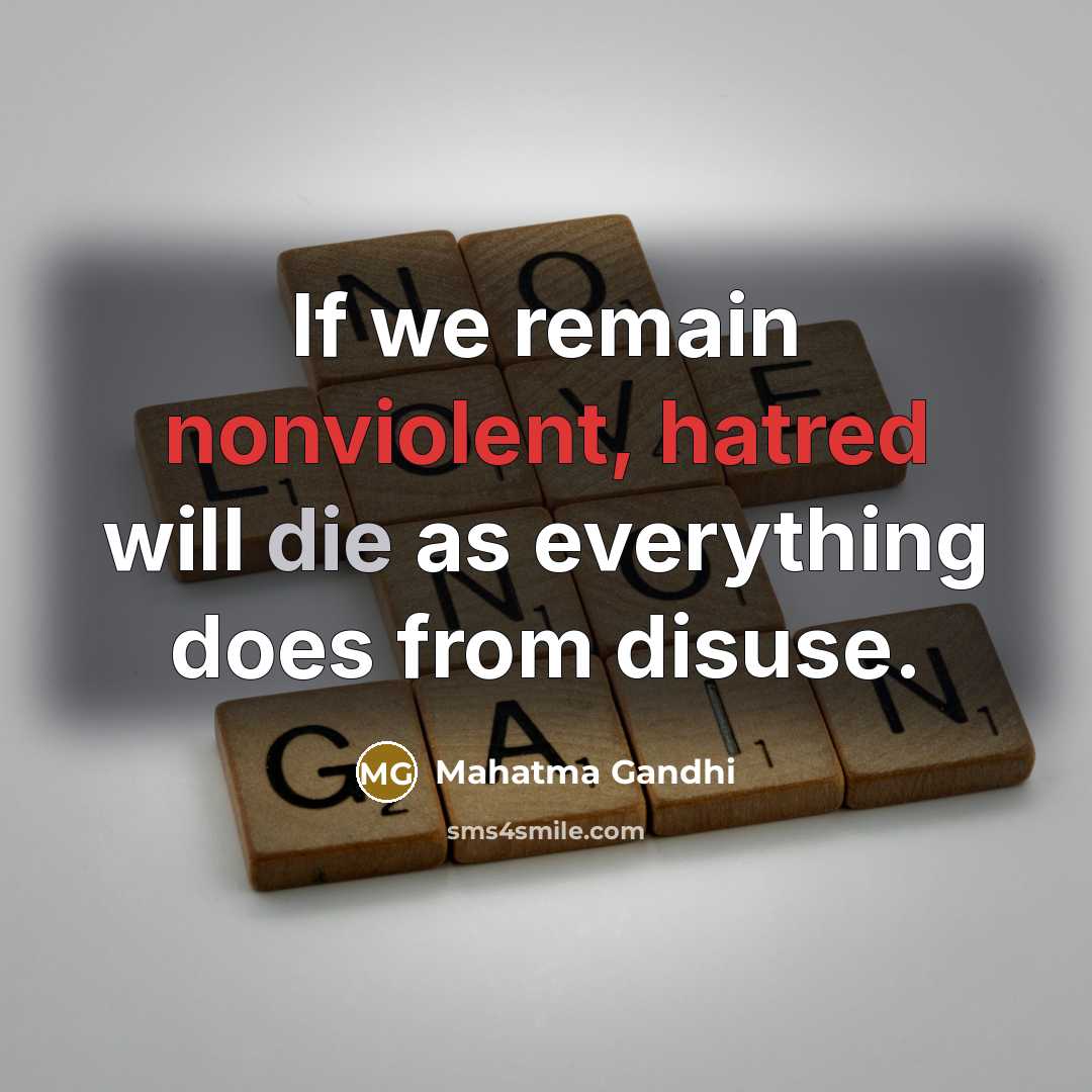 “If we remain nonviolent, hatred will die as everything does from disuse.” quote by Mahatma Gandhi
