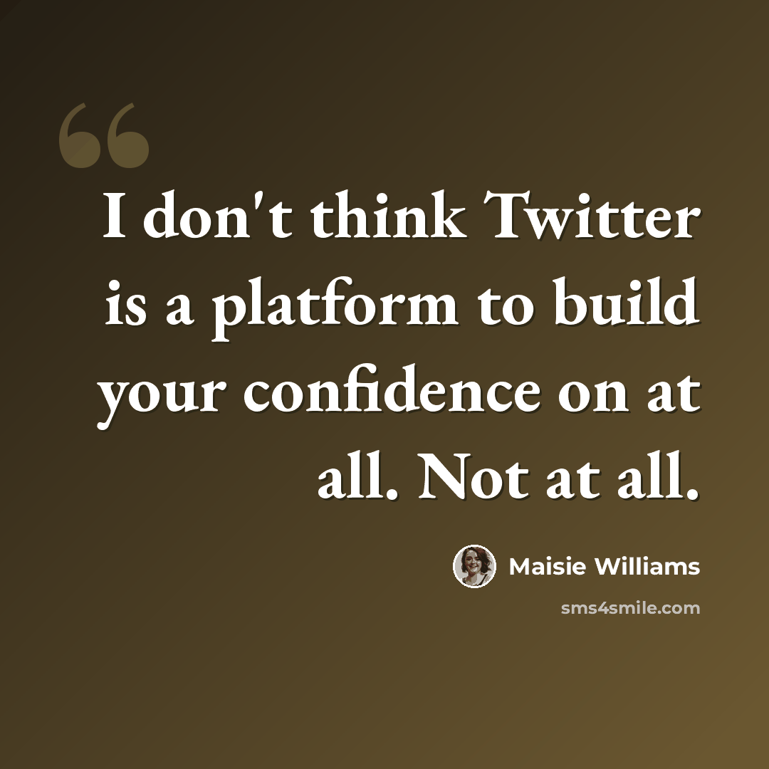 “I don't think Twitter is a platform to build your confidence on at all. Not at all.” quote by Maisie Williams