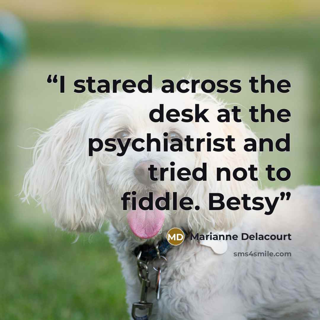 “I stared across the desk at the psychiatrist and tried not to fiddle. Betsy” quote by Marianne Delacourt