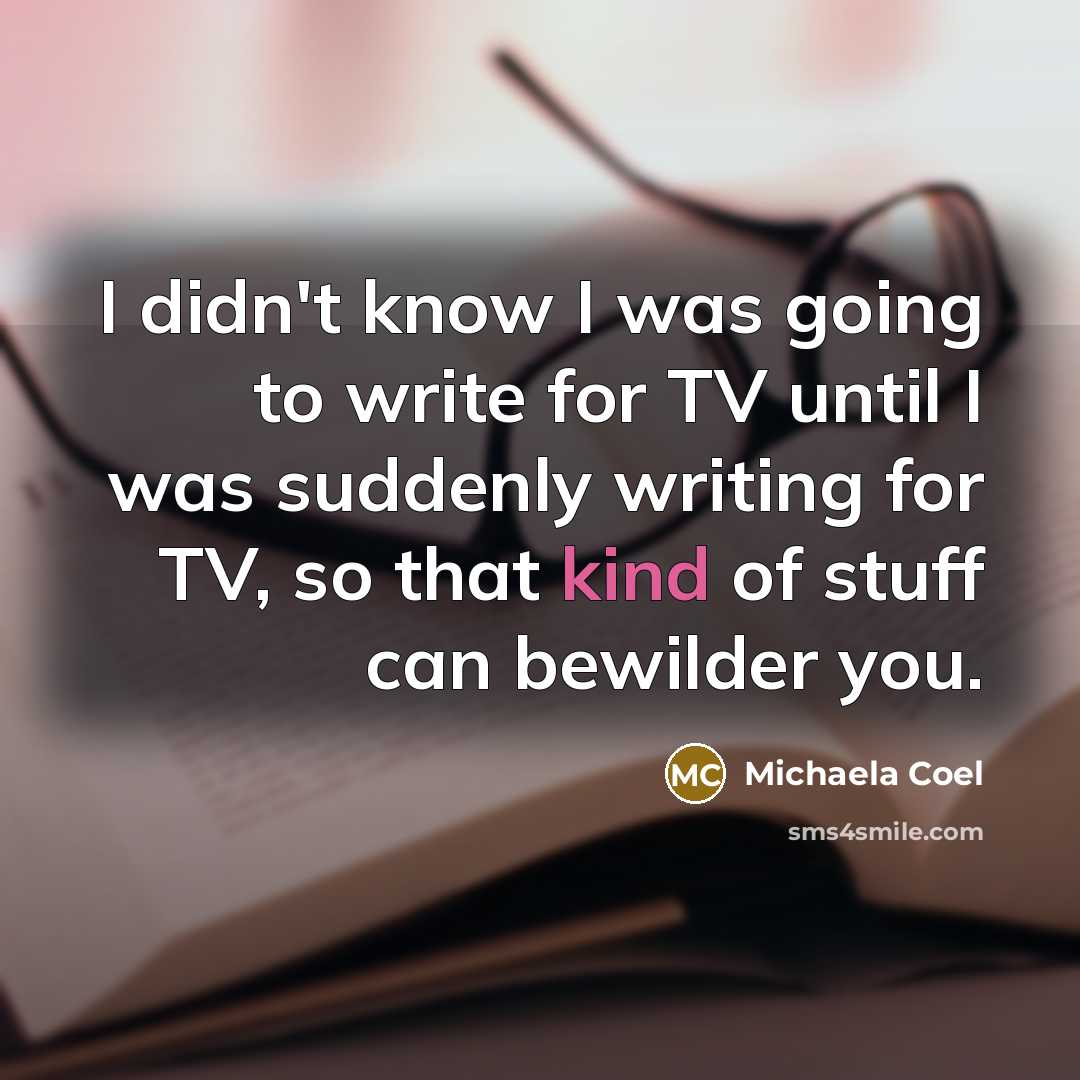 “I didn't know I was going to write for TV until I was suddenly writing for TV, so that kind of stuff can bewilder you.” quote by Michaela Coel