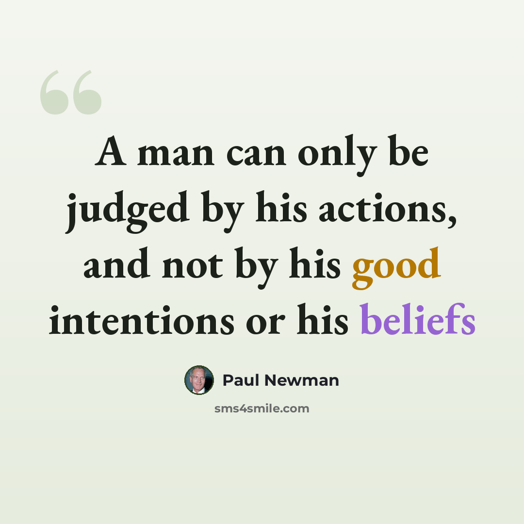“A man can only be judged by his actions, and not by his good intentions or his beliefs” quote by Paul Newman