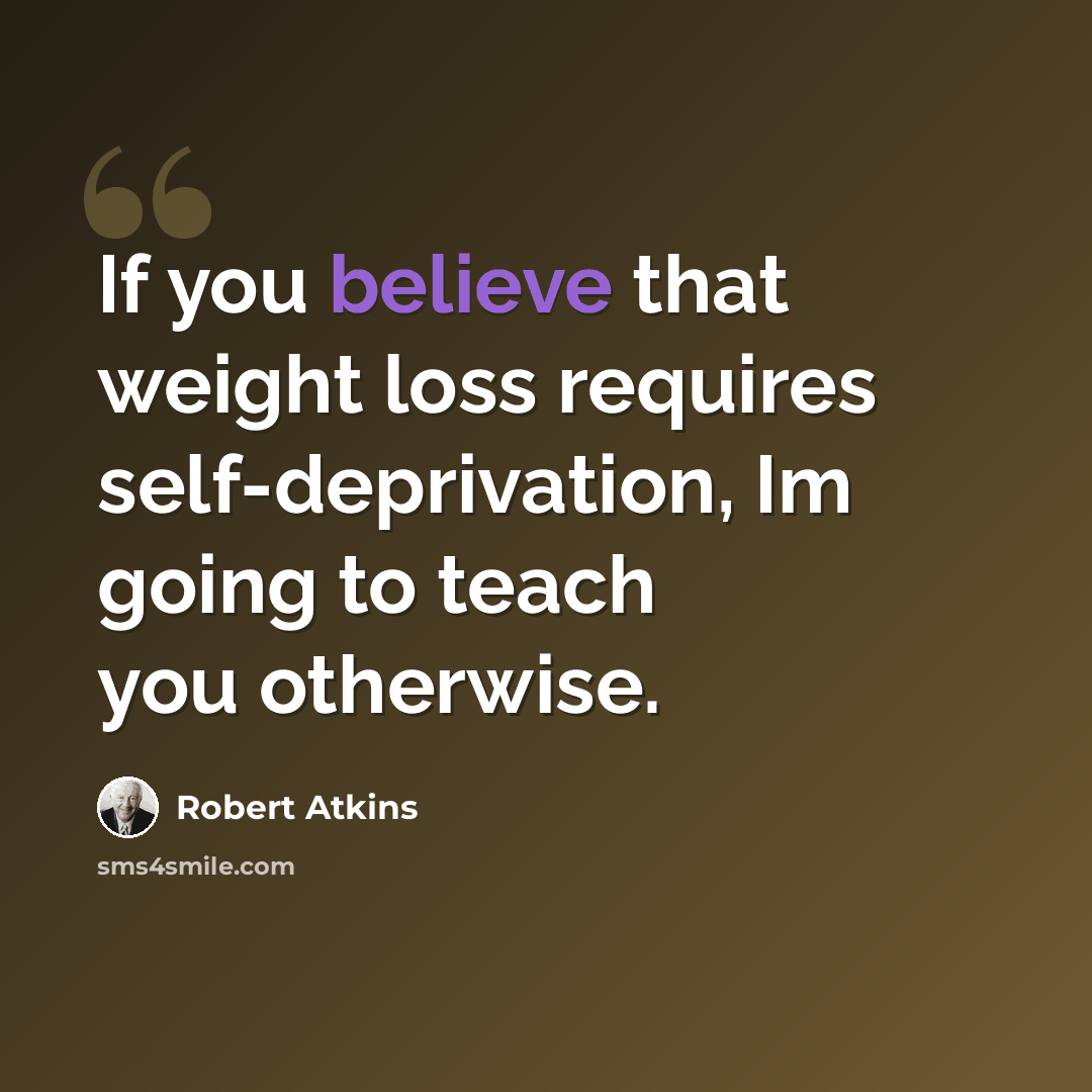 “If you believe that weight loss requires self-deprivation, Im going to teach you otherwise.” quote by Robert Atkins