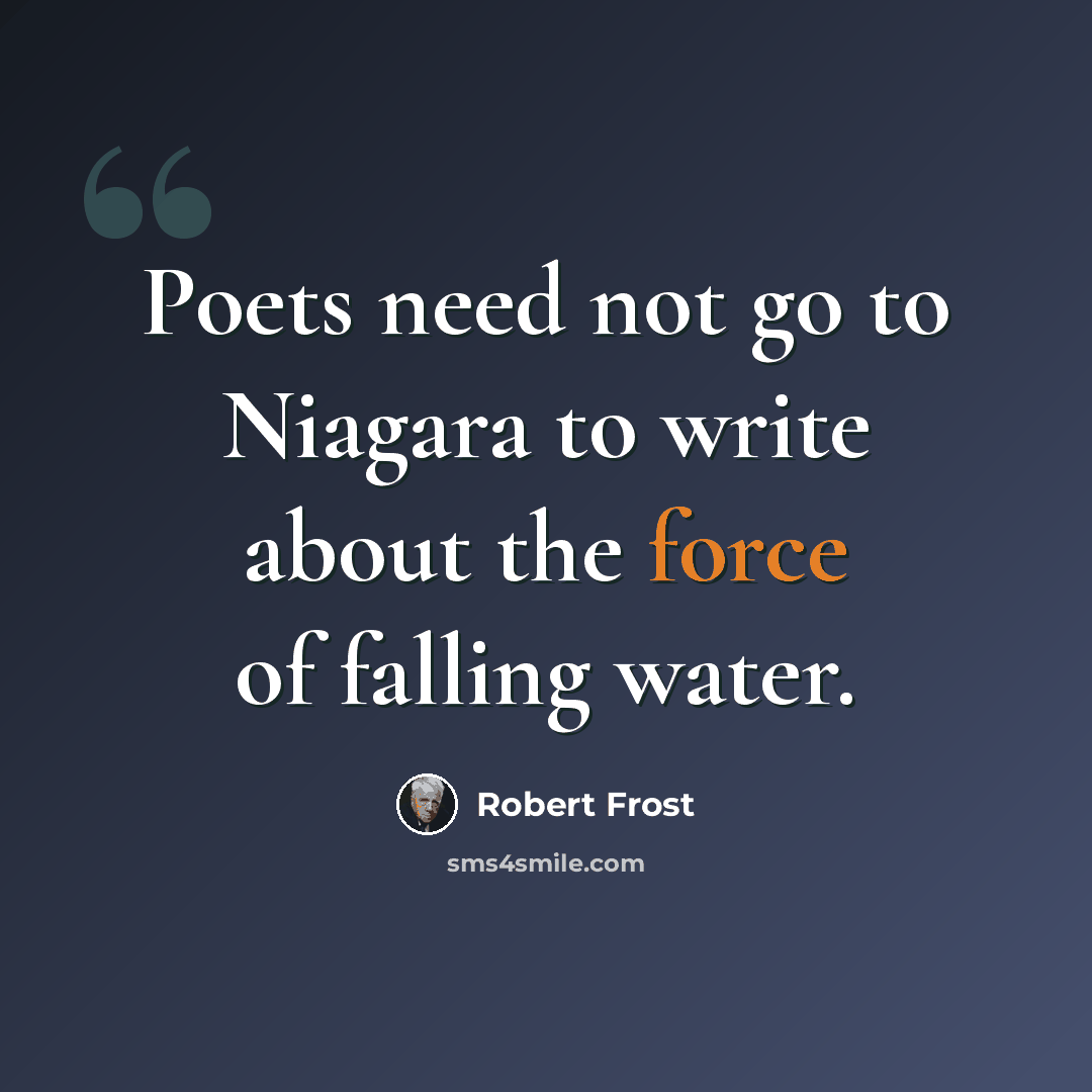 “Poets need not go to Niagara to write about the force of falling water.” quote by Robert Frost