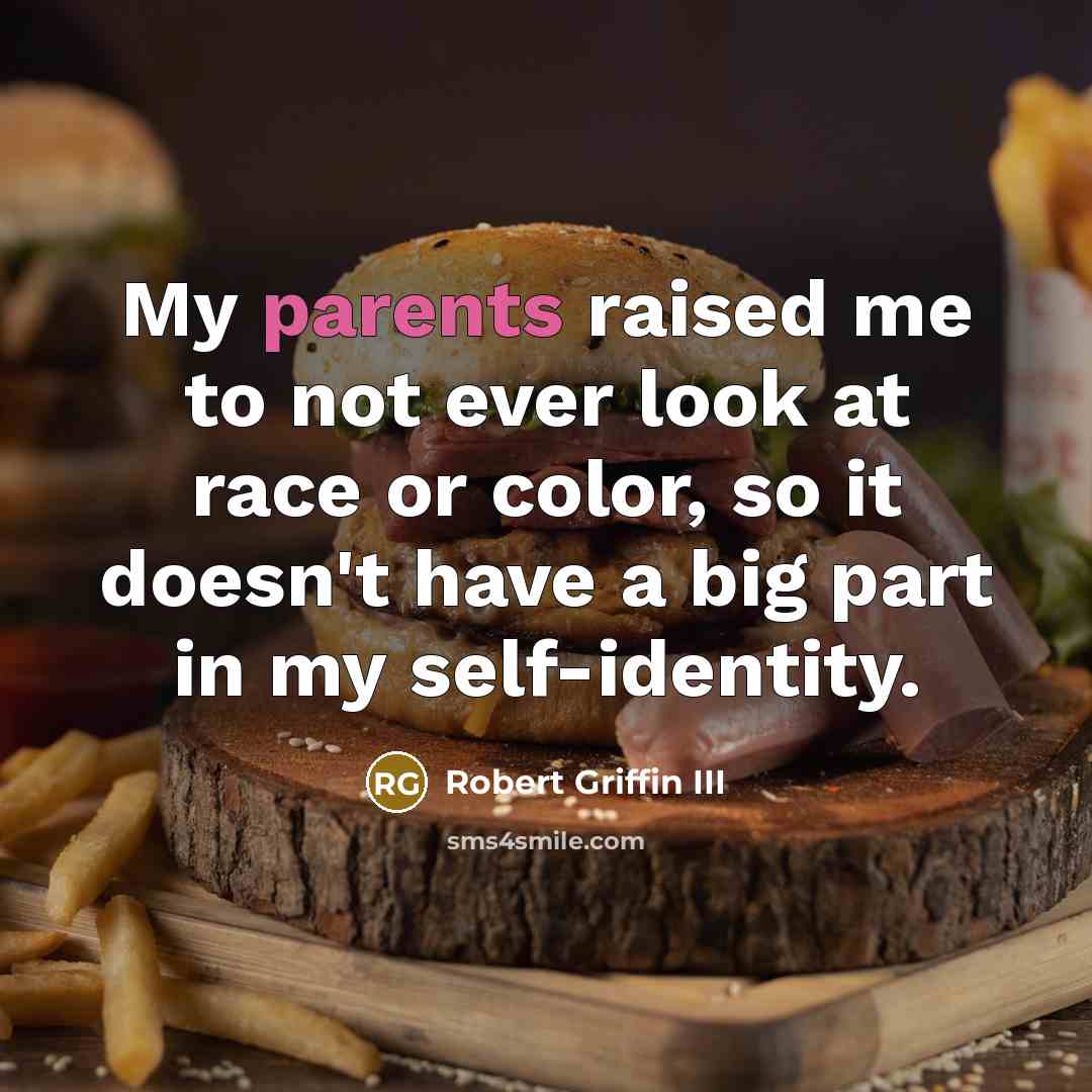“My parents raised me to not ever look at race or color, so it doesn't have a big part in my self-identity.” quote by Robert Griffin III