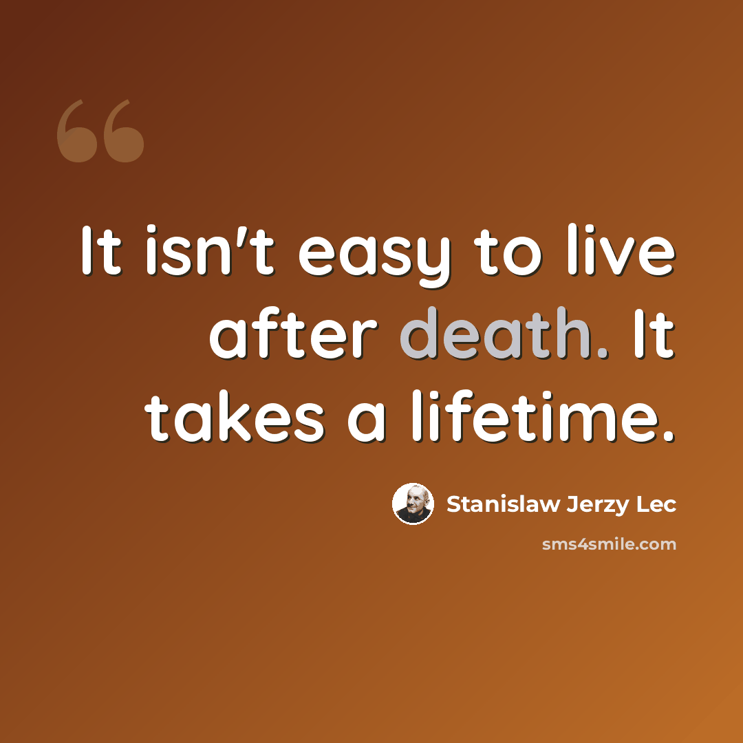 “It isn't easy to live after death. It takes a lifetime.” quote by Stanislaw Jerzy Lec