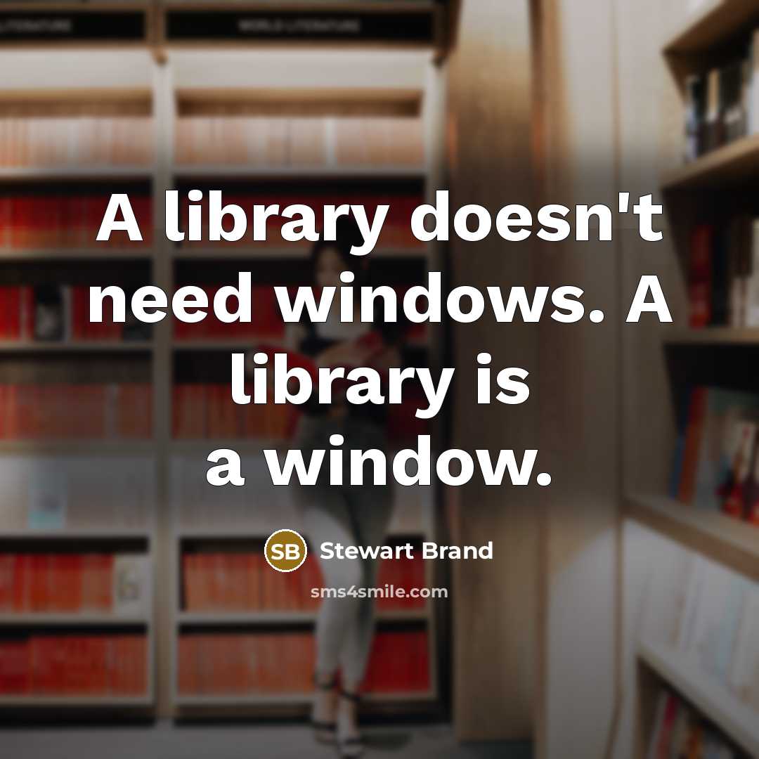 “A library doesn't need windows. A library is a window.” quote by Stewart Brand