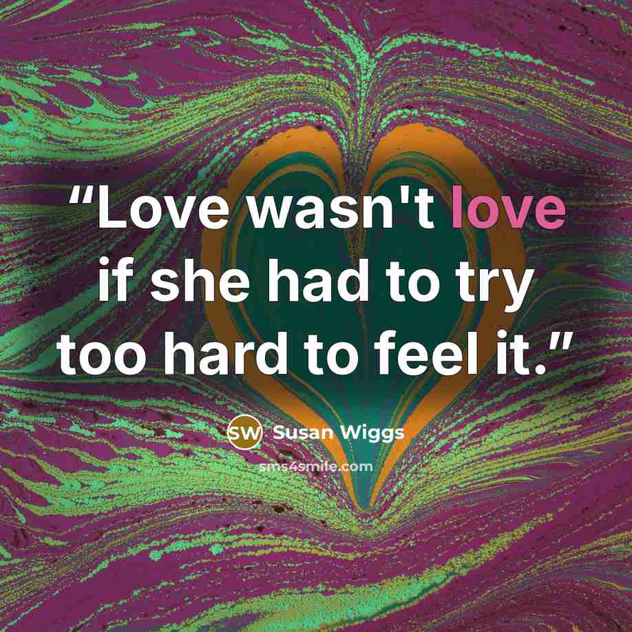 “Love wasn't love if she had to try too hard to feel it.” quote by Susan Wiggs