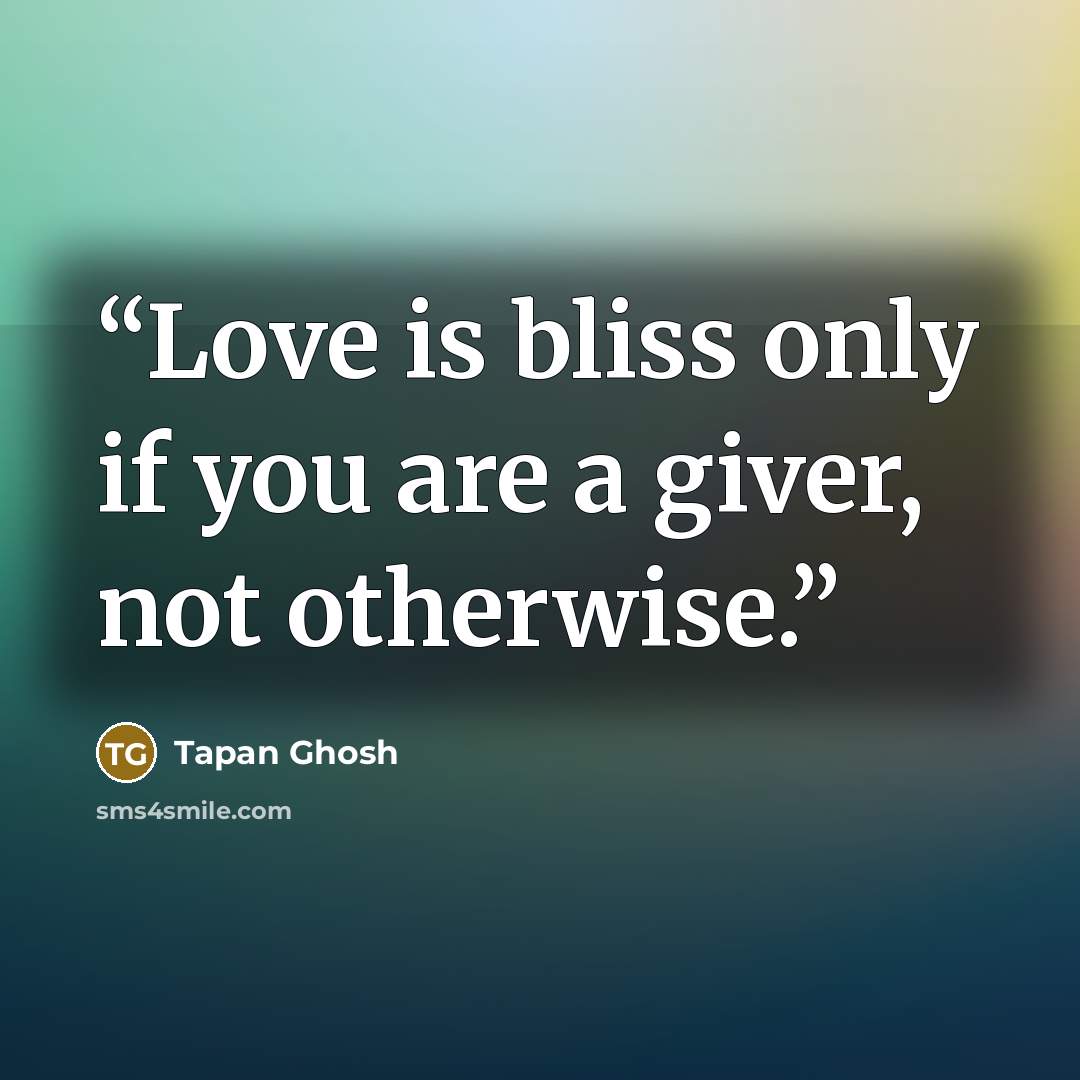 “Love is bliss only if you are a giver, not otherwise.” quote by Tapan Ghosh