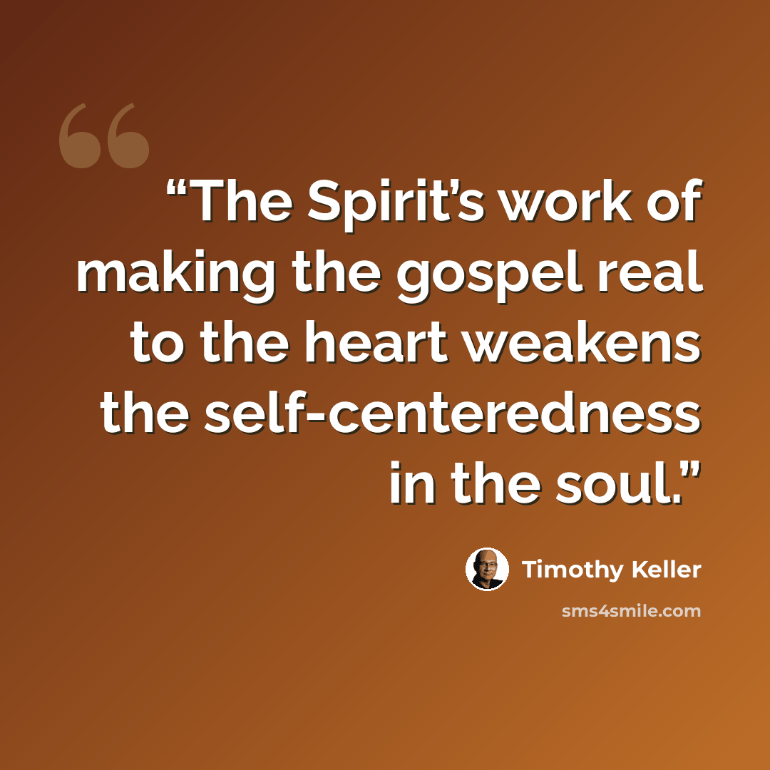 “The Spirit’s work of making the gospel real to the heart weakens the self-centeredness in the soul.” quote by Timothy Keller