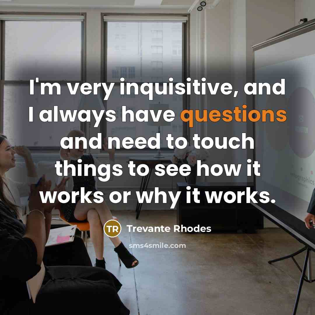“I'm very inquisitive, and I always have questions and need to touch things to see how it works or why it works.” quote by Trevante Rhodes
