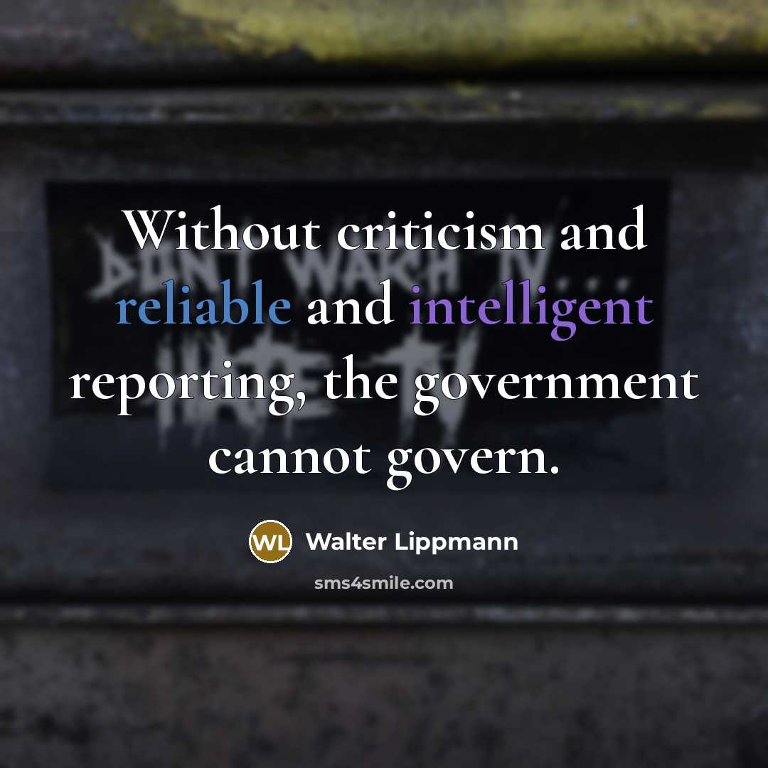 “Without criticism and reliable and intelligent reporting, the government cannot govern.” quote by Walter Lippmann