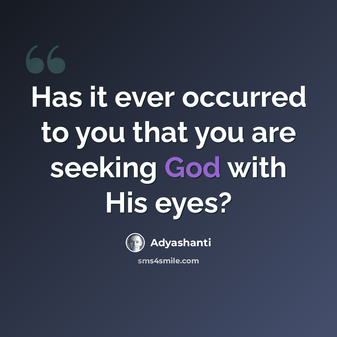 “Has it ever occurred to you that you are seeking God with His eyes?” quote by Adyashanti