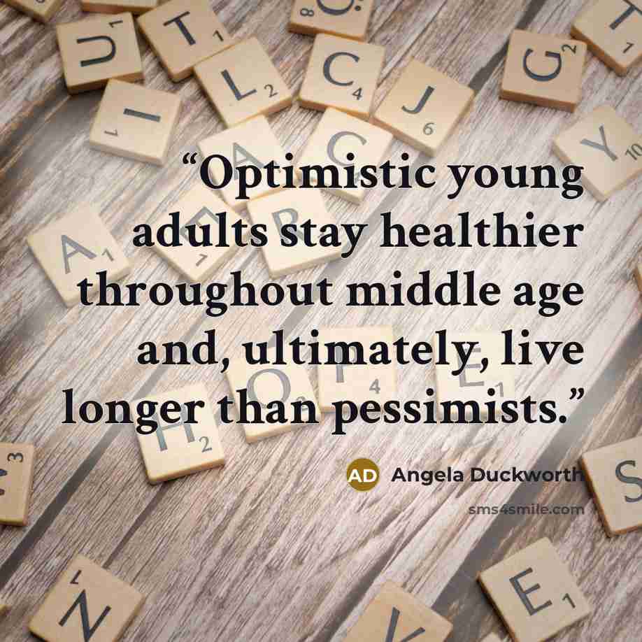 “Optimistic young adults stay healthier throughout middle age and, ultimately, live longer than pessimists.” quote by Angela Duckworth