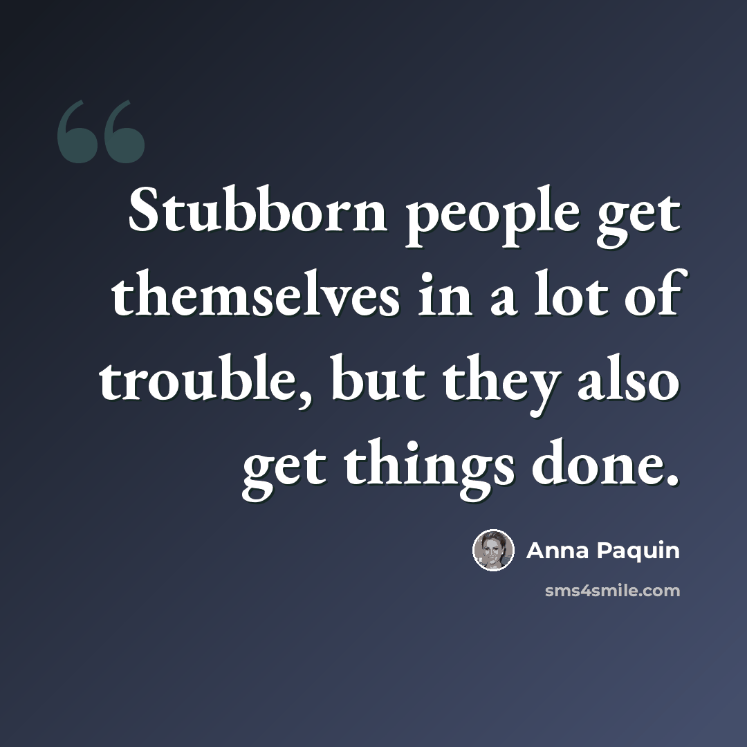 “Stubborn people get themselves in a lot of trouble, but they also get things done.” quote by Anna Paquin