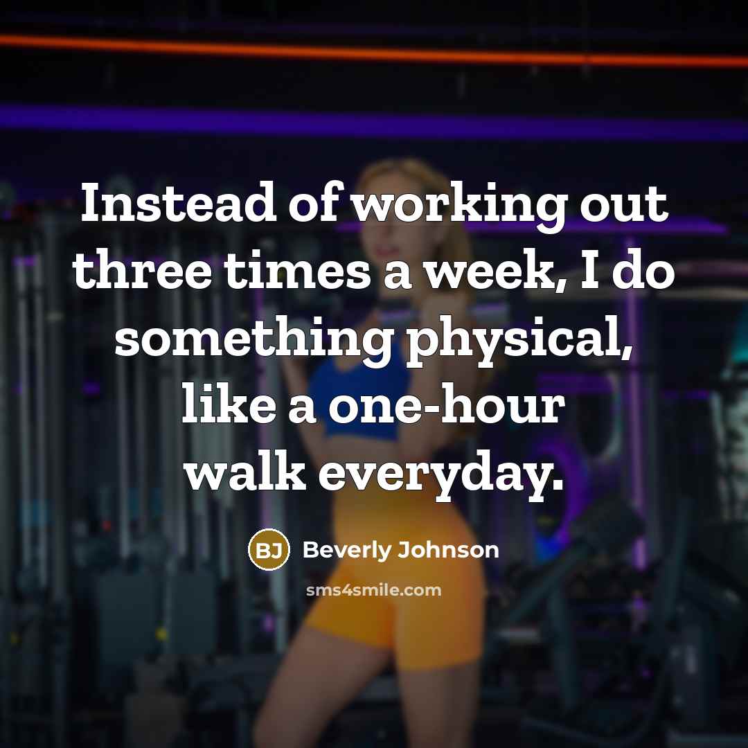 “Instead of working out three times a week, I do something physical, like a one-hour walk everyday.” quote by Beverly Johnson