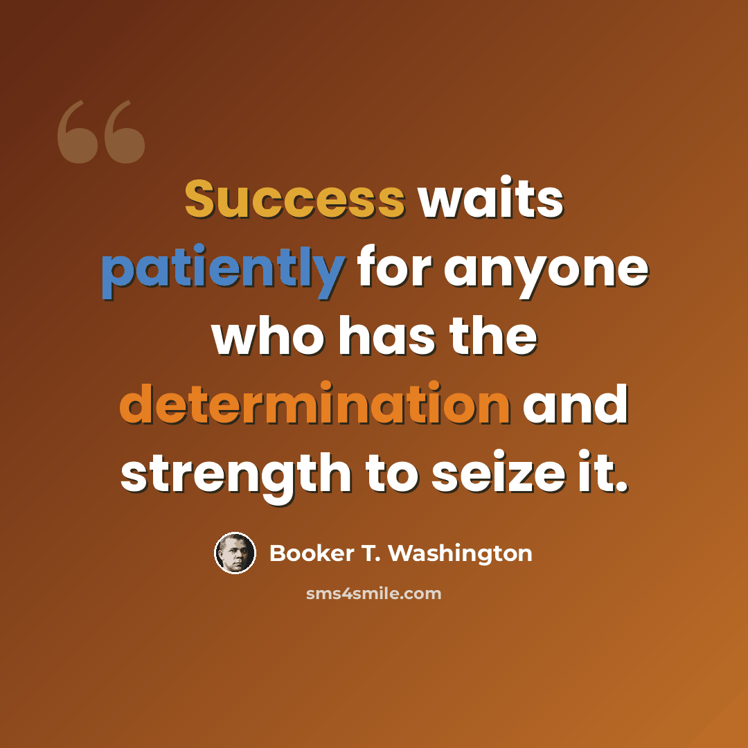 “Success waits patiently for anyone who has the determination and strength to seize it.” quote by Booker T. Washington